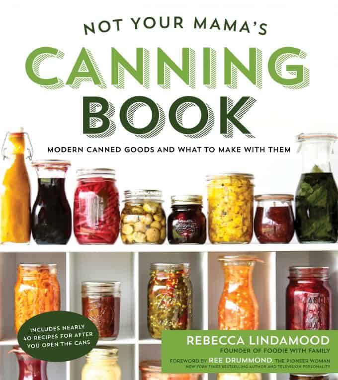 Not Your Mama's Canning Book: Modern Canned Goods and What to Make with Them from Rebecca Lindamood of foodiewithfamily.com